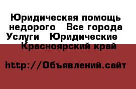 Юридическая помощь недорого - Все города Услуги » Юридические   . Красноярский край